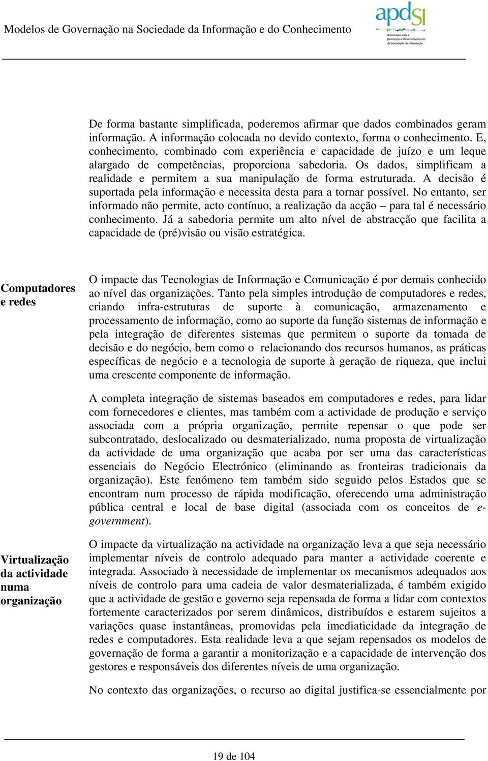 Os dados, simplificam a realidade e permitem a sua manipulação de forma estruturada. A decisão é suportada pela informação e necessita desta para a tornar possível.