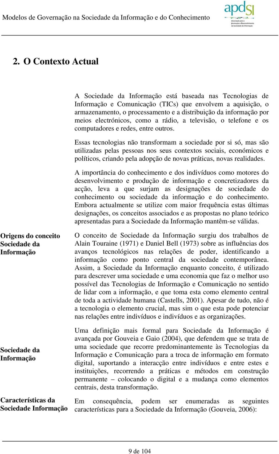 Essas tecnologias não transformam a sociedade por si só, mas são utilizadas pelas pessoas nos seus contextos sociais, económicos e políticos, criando pela adopção de novas práticas, novas realidades.