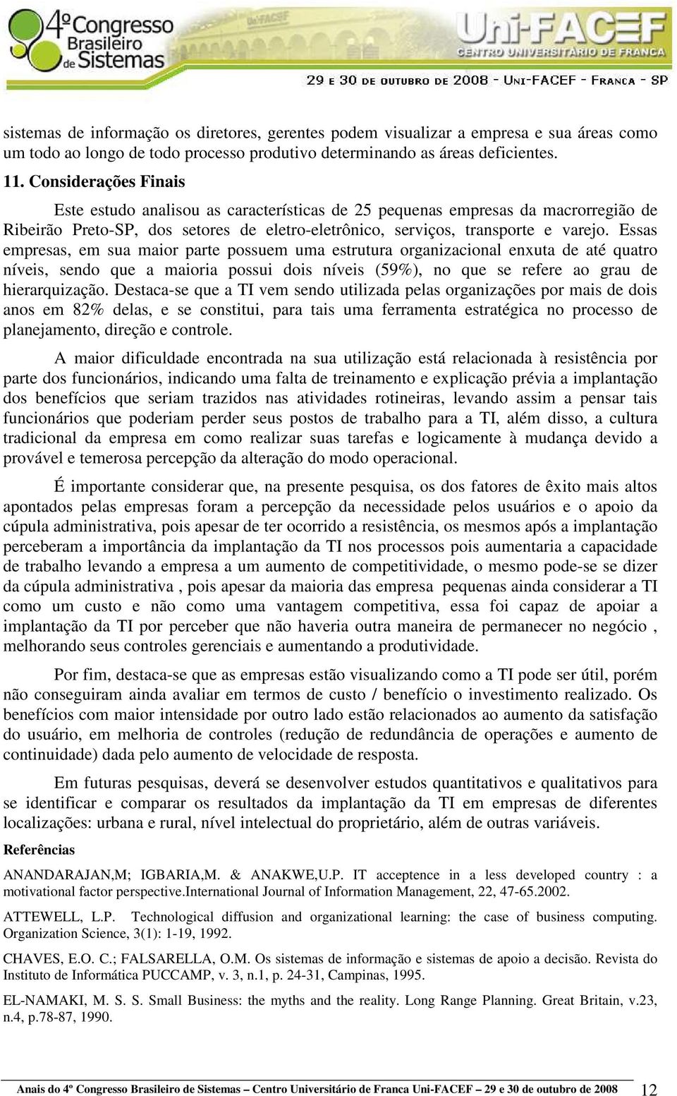 Essas empresas, em sua maior parte possuem uma estrutura organizacional enxuta de até quatro níveis, sendo que a maioria possui dois níveis (59%), no que se refere ao grau de hierarquização.