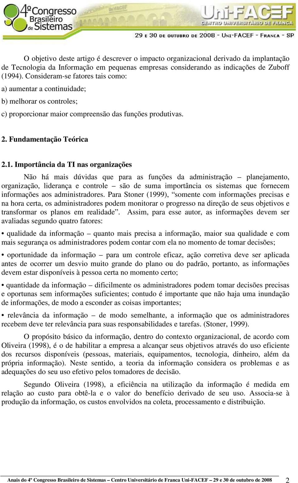 Importância da TI nas organizações Não há mais dúvidas que para as funções da administração planejamento, organização, liderança e controle são de suma importância os sistemas que fornecem