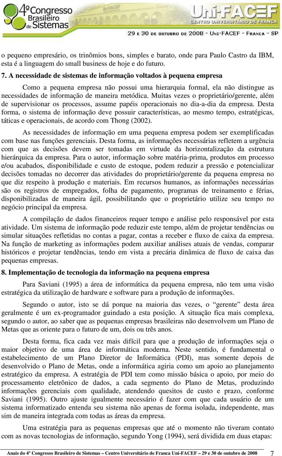 Muitas vezes o proprietário/gerente, além de supervisionar os processos, assume papéis operacionais no dia-a-dia da empresa.