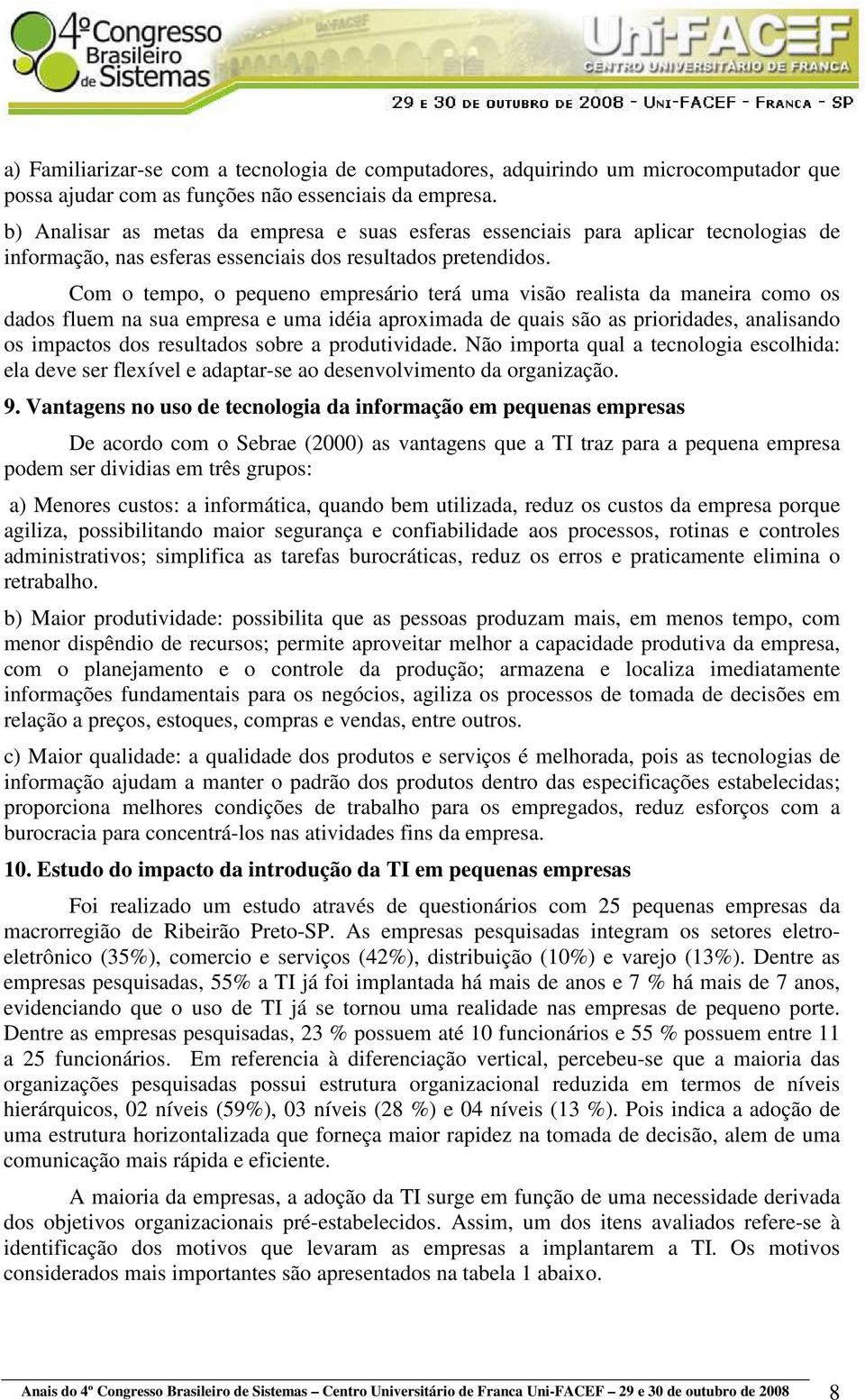 Com o tempo, o pequeno empresário terá uma visão realista da maneira como os dados fluem na sua empresa e uma idéia aproximada de quais são as prioridades, analisando os impactos dos resultados sobre