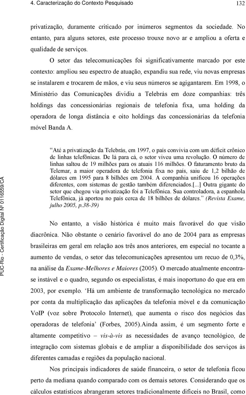 O setor das telecomunicações foi significativamente marcado por este contexto: ampliou seu espectro de atuação, expandiu sua rede, viu novas empresas se instalarem e trocarem de mãos, e viu seus