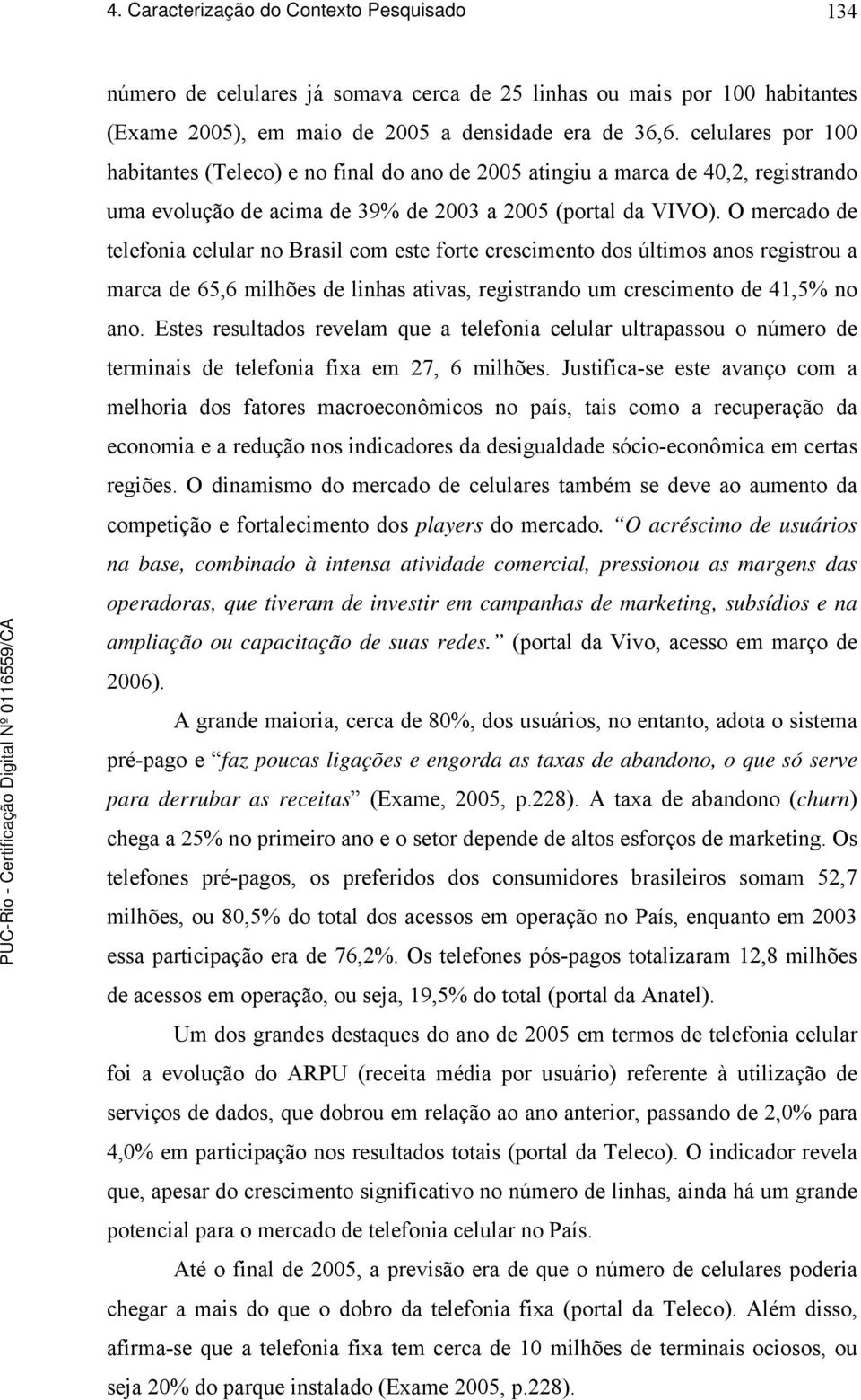 O mercado de telefonia celular no Brasil com este forte crescimento dos últimos anos registrou a marca de 65,6 milhões de linhas ativas, registrando um crescimento de 41,5% no ano.