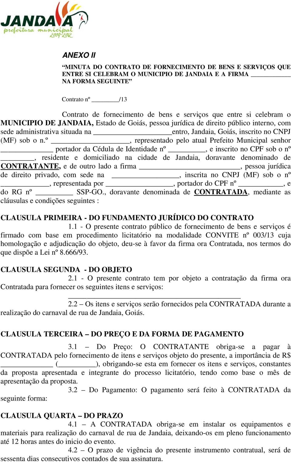 º, representado pelo atual Prefeito Municipal senhor portador da Cédula de Identidade nº, e inscrito no CPF sob o nº, residente e domiciliado na cidade de Jandaia, doravante denominado de