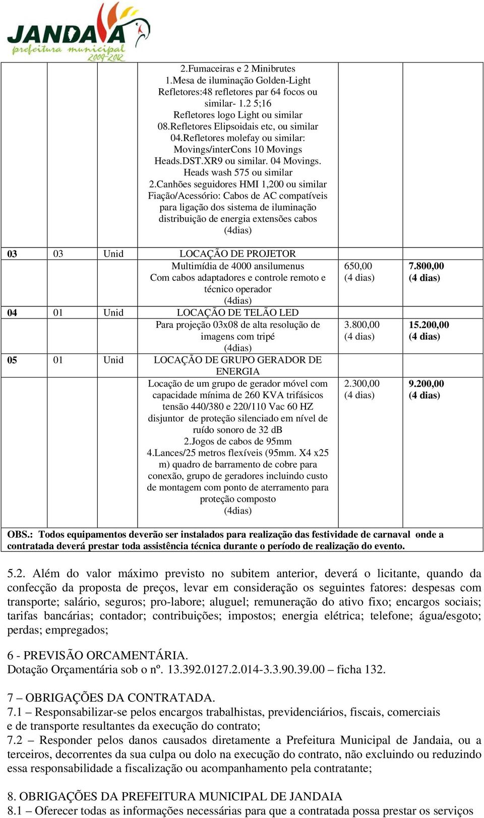 Canhões seguidores HMI 1,200 ou similar Fiação/Acessório: Cabos de AC compatíveis para ligação dos sistema de iluminação distribuição de energia extensões cabos 03 03 Unid LOCAÇÃO DE PROJETOR