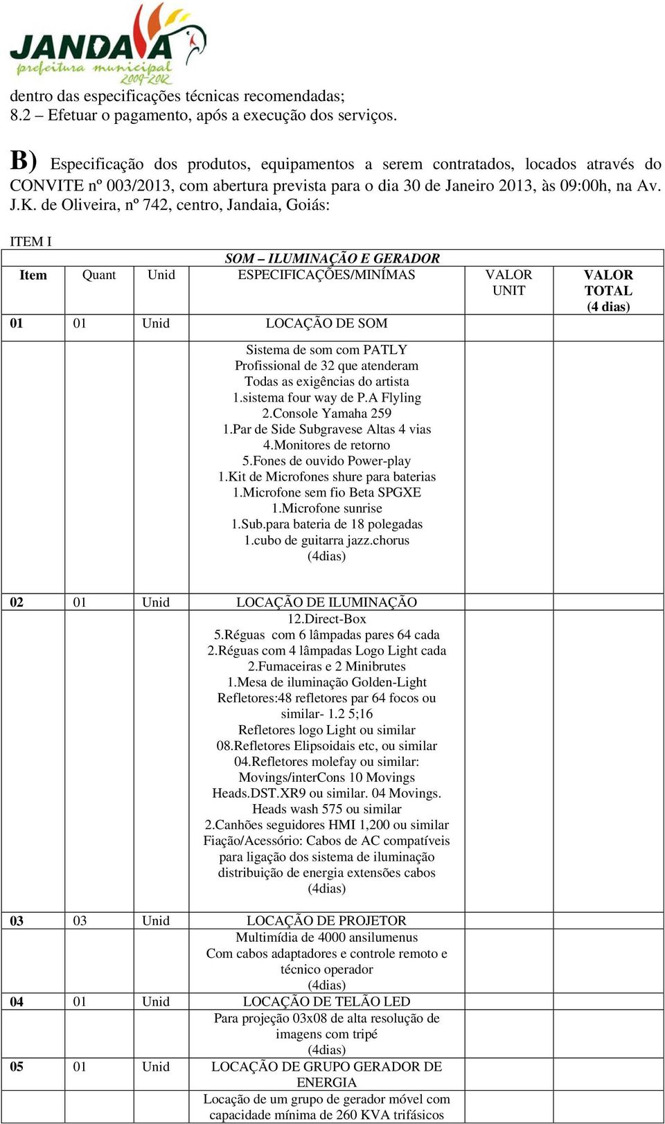 de Oliveira, nº 742, centro, Jandaia, Goiás: ITEM I SOM ILUMINAÇÃO E GERADOR Item Quant Unid ESPECIFICAÇÕES/MINÍMAS VALOR UNIT 01 01 Unid LOCAÇÃO DE SOM Sistema de som com PATLY Profissional de 32