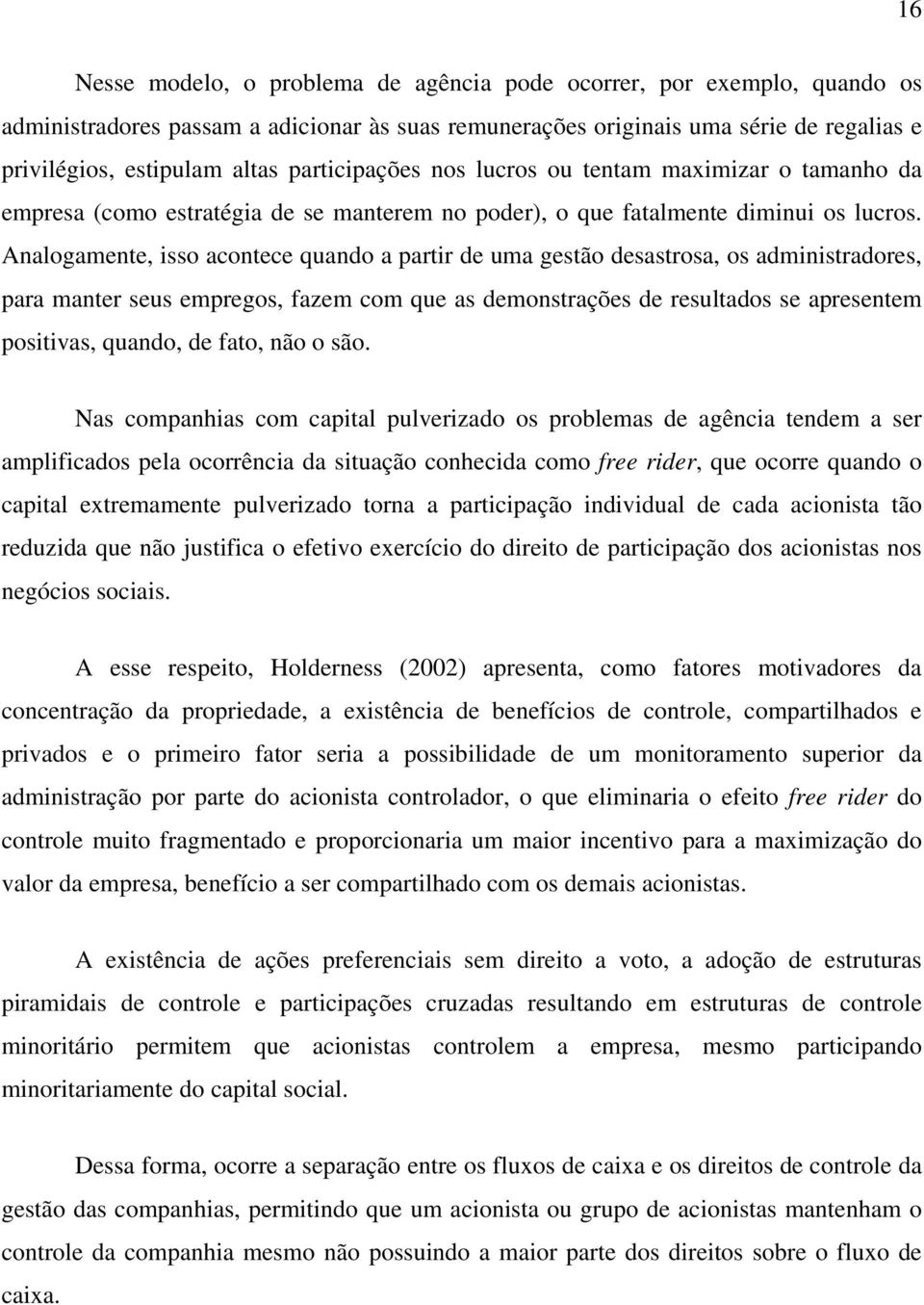 Analogamente, isso acontece quando a partir de uma gestão desastrosa, os administradores, para manter seus empregos, fazem com que as demonstrações de resultados se apresentem positivas, quando, de