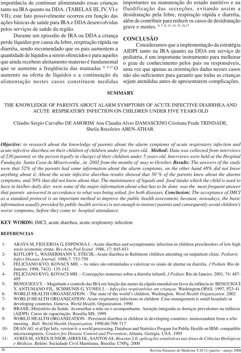 Durante um episodio de IRA ou DDA a criança perde líquidos por causa da febre, respiração rápida ou diarréia, sendo recomendado que os pais aumentem a quantidade de líquidos a serem oferecidos e para