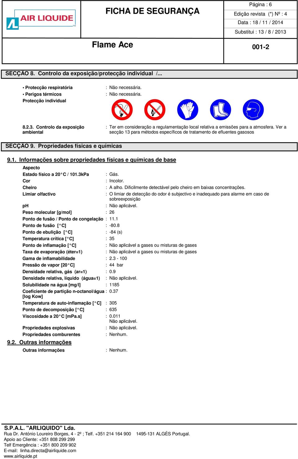 Propriedades físicas e químicas 9.1. Informações sobre propriedades físicas e químicas de base Aspecto Estado físico a 20 C / 101.3kPa Cor Cheiro Limiar olfactivo ph : Gás.