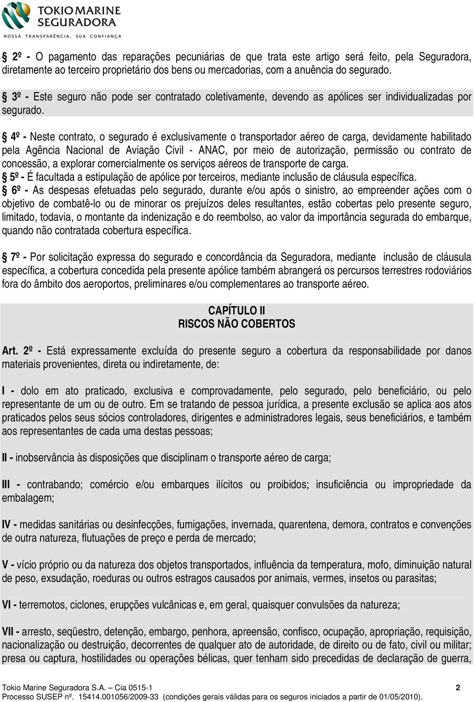 4º - Neste contrato, o segurado é exclusivamente o transportador aéreo de carga, devidamente habilitado pela Agência Nacional de Aviação Civil - ANAC, por meio de autorização, permissão ou contrato