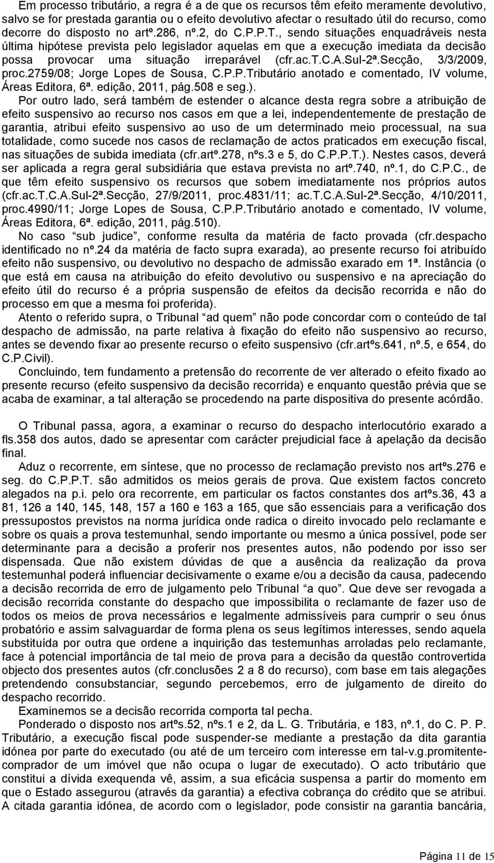 , sendo situações enquadráveis nesta última hipótese prevista pelo legislador aquelas em que a execução imediata da decisão possa provocar uma situação irreparável (cfr.ac.t.c.a.sul-2ª.