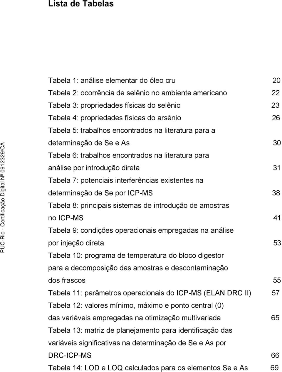 interferências existentes na determinação de Se por ICP-MS 38 Tabela 8: principais sistemas de introdução de amostras no ICP-MS 41 Tabela 9: condições operacionais empregadas na análise por injeção
