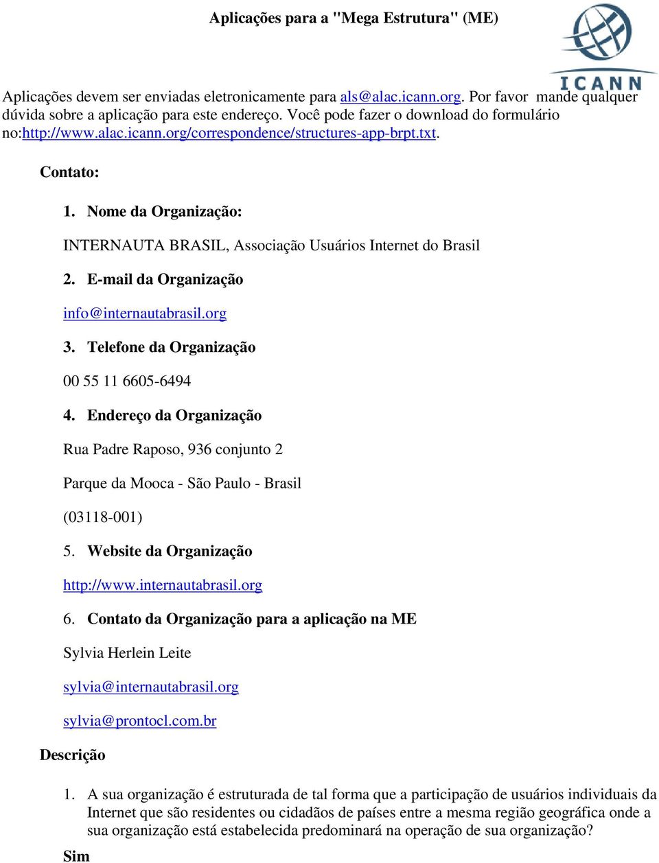 Nome da Organização: INTERNAUTA BRASIL, Associação Usuários Internet do Brasil 2. E-mail da Organização info@internautabrasil.org 3. Telefone da Organização 00 55 11 6605-6494 4.