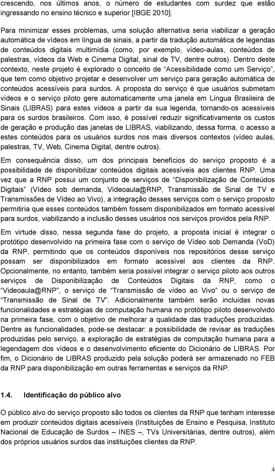 multimídia (como, por exemplo, vídeo-aulas, conteúdos de palestras, vídeos da Web e Cinema Digital, sinal de TV, dentre outros).