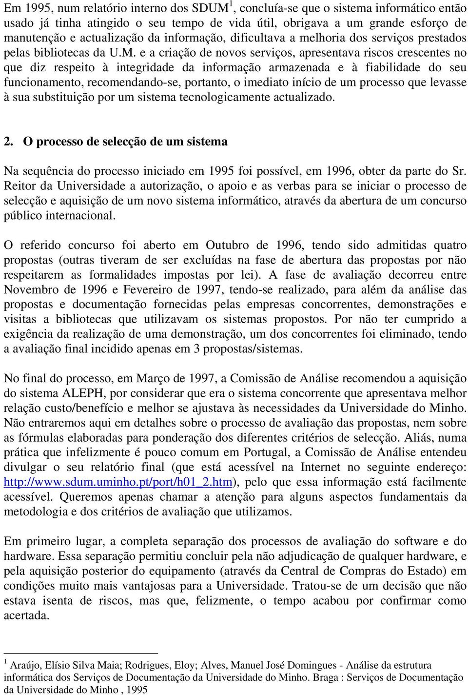 e a criação de novos serviços, apresentava riscos crescentes no que diz respeito à integridade da informação armazenada e à fiabilidade do seu funcionamento, recomendando-se, portanto, o imediato