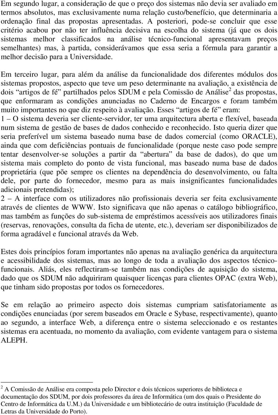 A posteriori, pode-se concluir que esse critério acabou por não ter influência decisiva na escolha do sistema (já que os dois sistemas melhor classificados na análise técnico-funcional apresentavam