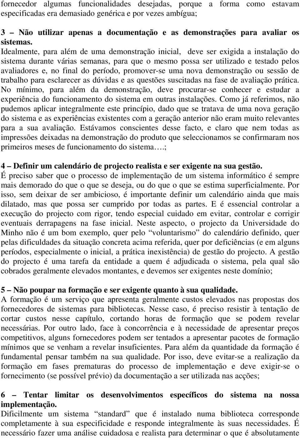 Idealmente, para além de uma demonstração inicial, deve ser exigida a instalação do sistema durante várias semanas, para que o mesmo possa ser utilizado e testado pelos avaliadores e, no final do