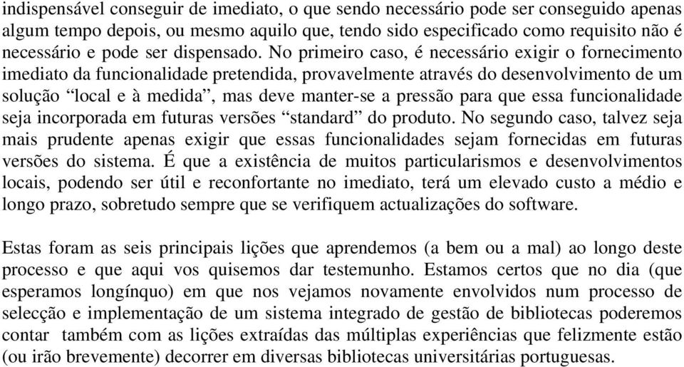 No primeiro caso, é necessário exigir o fornecimento imediato da funcionalidade pretendida, provavelmente através do desenvolvimento de um solução local e à medida, mas deve manter-se a pressão para