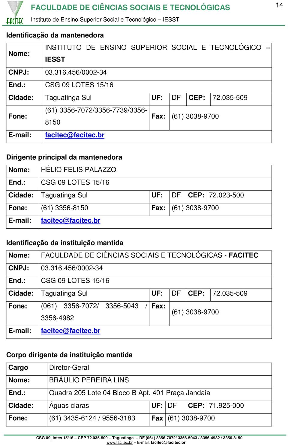 : CSG 09 LOTES 15/16 Cidade: Taguatinga Sul UF: DF CEP: 72.023-500 Fone: (61) 3356-8150 Fax: (61) 3038-9700 E-mail: facitec@facitec.