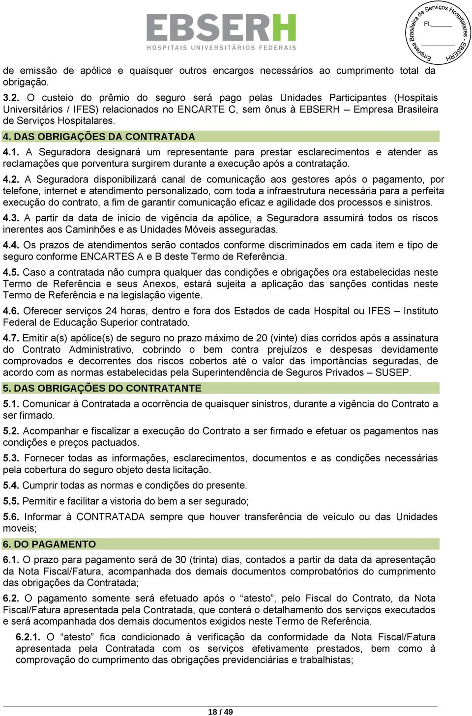 DAS OBRIGAÇÕES DA CONTRATADA 4.1. A Seguradora designará um representante para prestar esclarecimentos e atender as reclamações que porventura surgirem durante a execução após a contratação. 4.2.