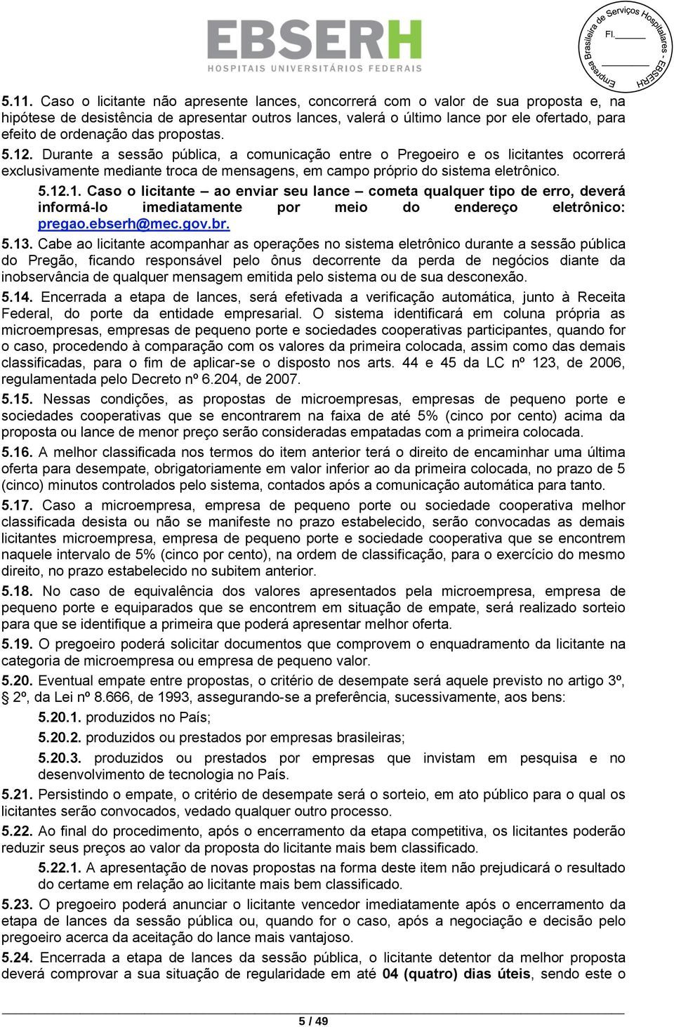 ordenação das propostas. 5.12. Durante a sessão pública, a comunicação entre o Pregoeiro e os licitantes ocorrerá exclusivamente mediante troca de mensagens, em campo próprio do sistema eletrônico. 5.12.1. Caso o licitante ao enviar seu lance cometa qualquer tipo de erro, deverá informá-lo imediatamente por meio do endereço eletrônico: pregao.