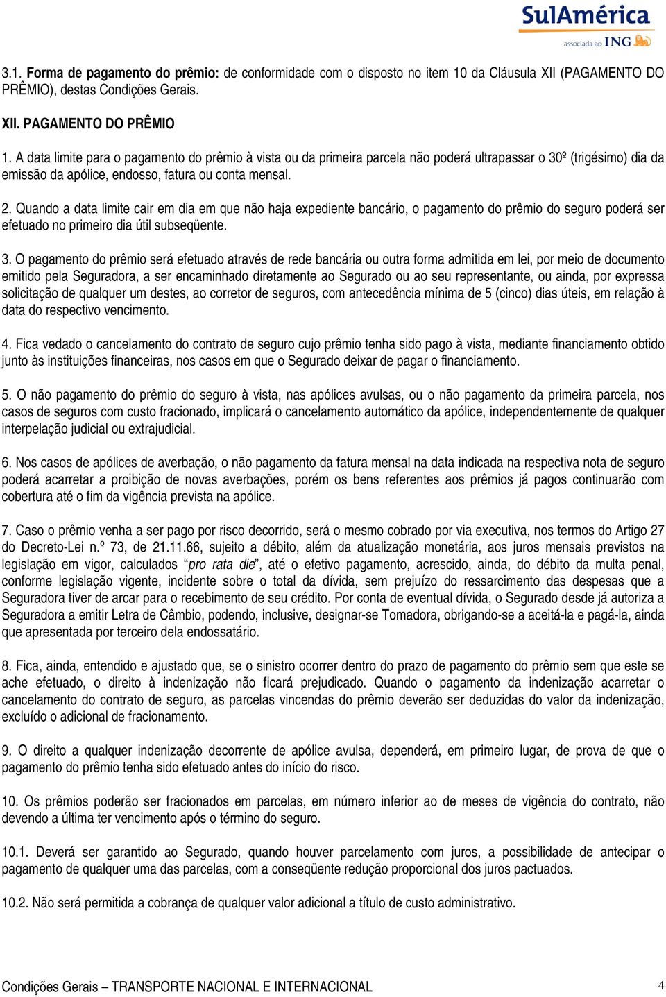 Quando a data limite cair em dia em que não haja expediente bancário, o pagamento do prêmio do seguro poderá ser efetuado no primeiro dia útil subseqüente. 3.