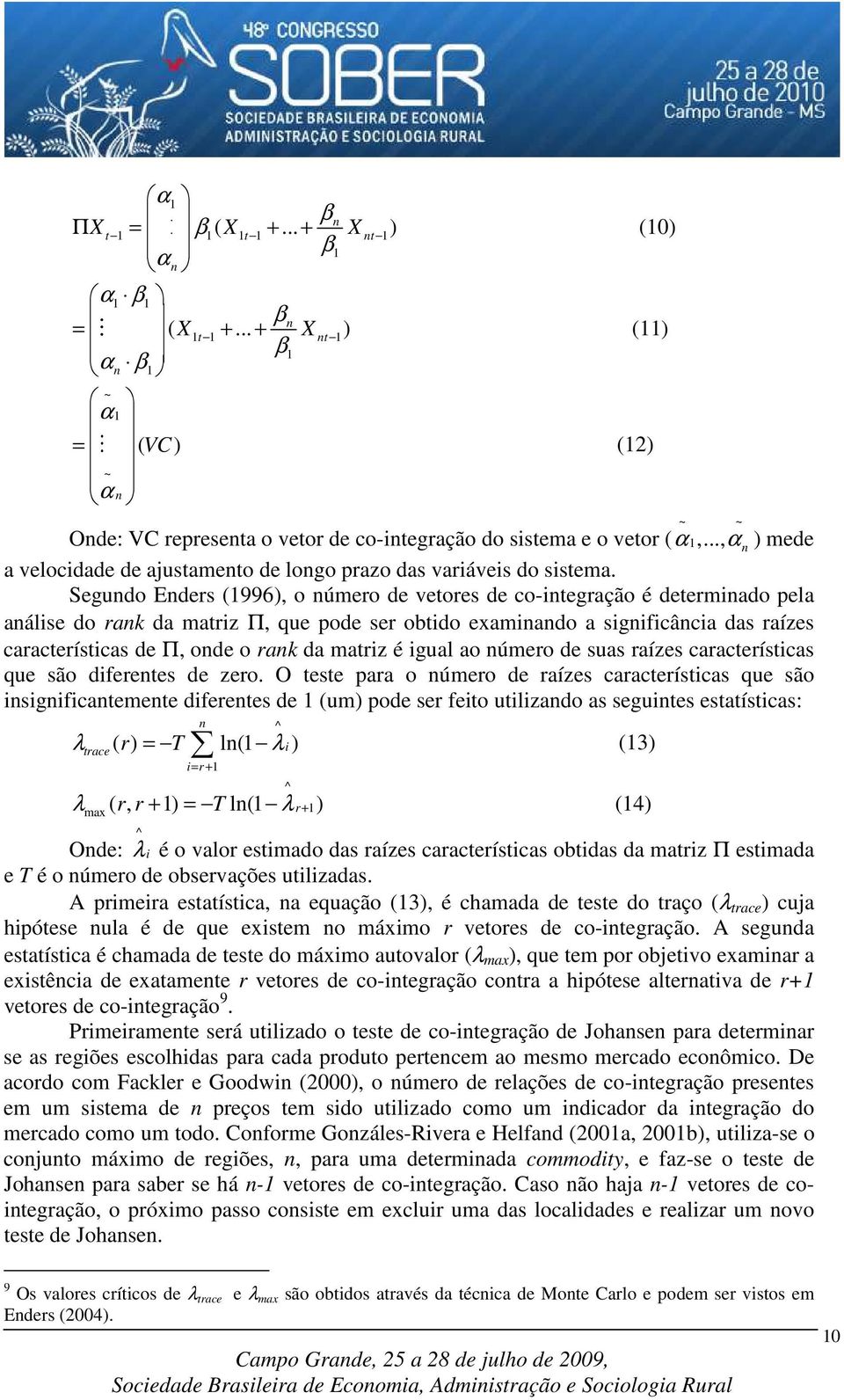 Segundo Enders (996), o número de vetores de co-integração é determinado pela análise do rank da matriz Π, que pode ser obtido examinando a significância das raízes características de Π, onde o rank