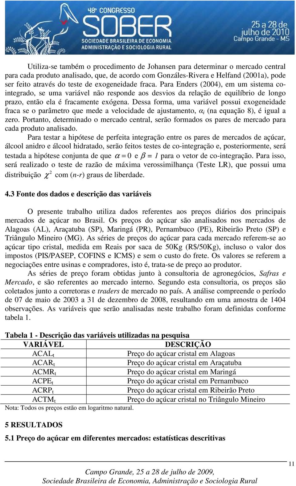 Dessa forma, uma variável possui exogeneidade fraca se o parâmetro que mede a velocidade de ajustamento, α i (na equação 8), é igual a zero.