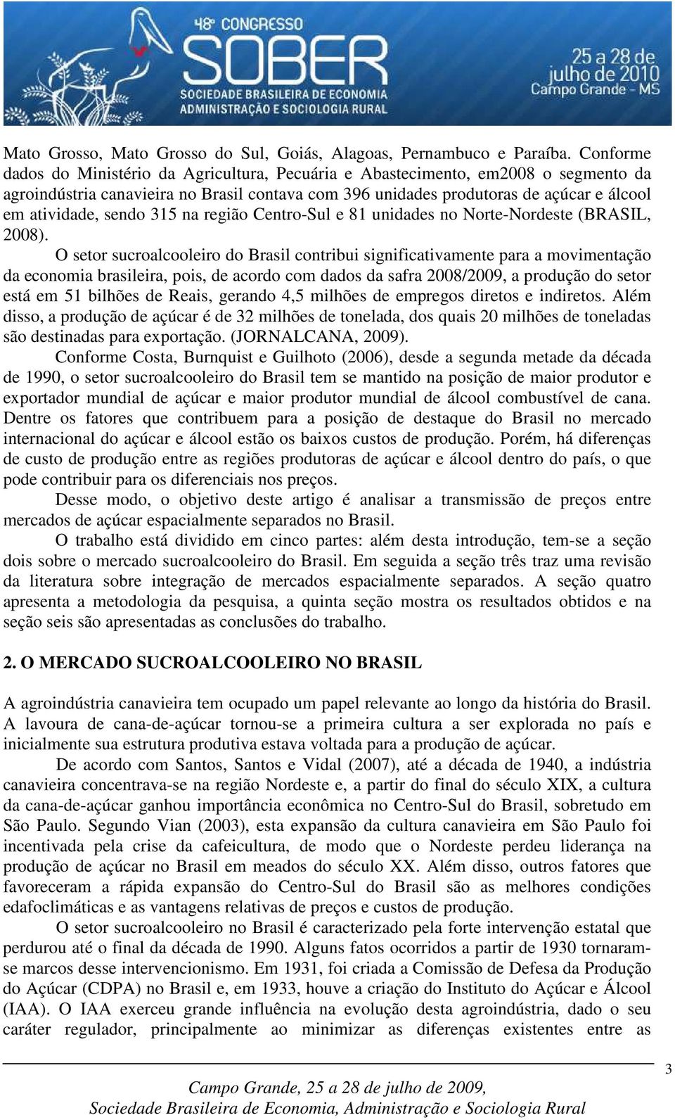 sendo 35 na região Centro-Sul e 8 unidades no Norte-Nordeste (BRASIL, 2008).