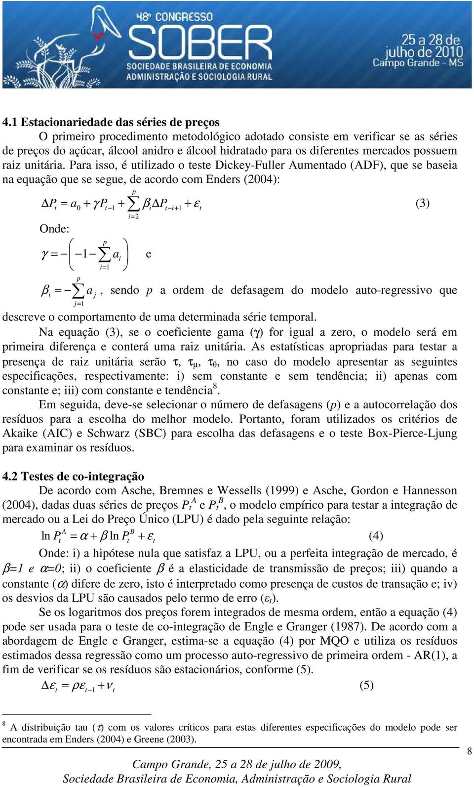 Para isso, é utilizado o teste Dickey-Fuller Aumentado (ADF), que se baseia na equação que se segue, de acordo com Enders (2004): t 0 t i t i+ t i= 2 p P = a + γ P + β P + ε (3) Onde: γ = i p j= j p