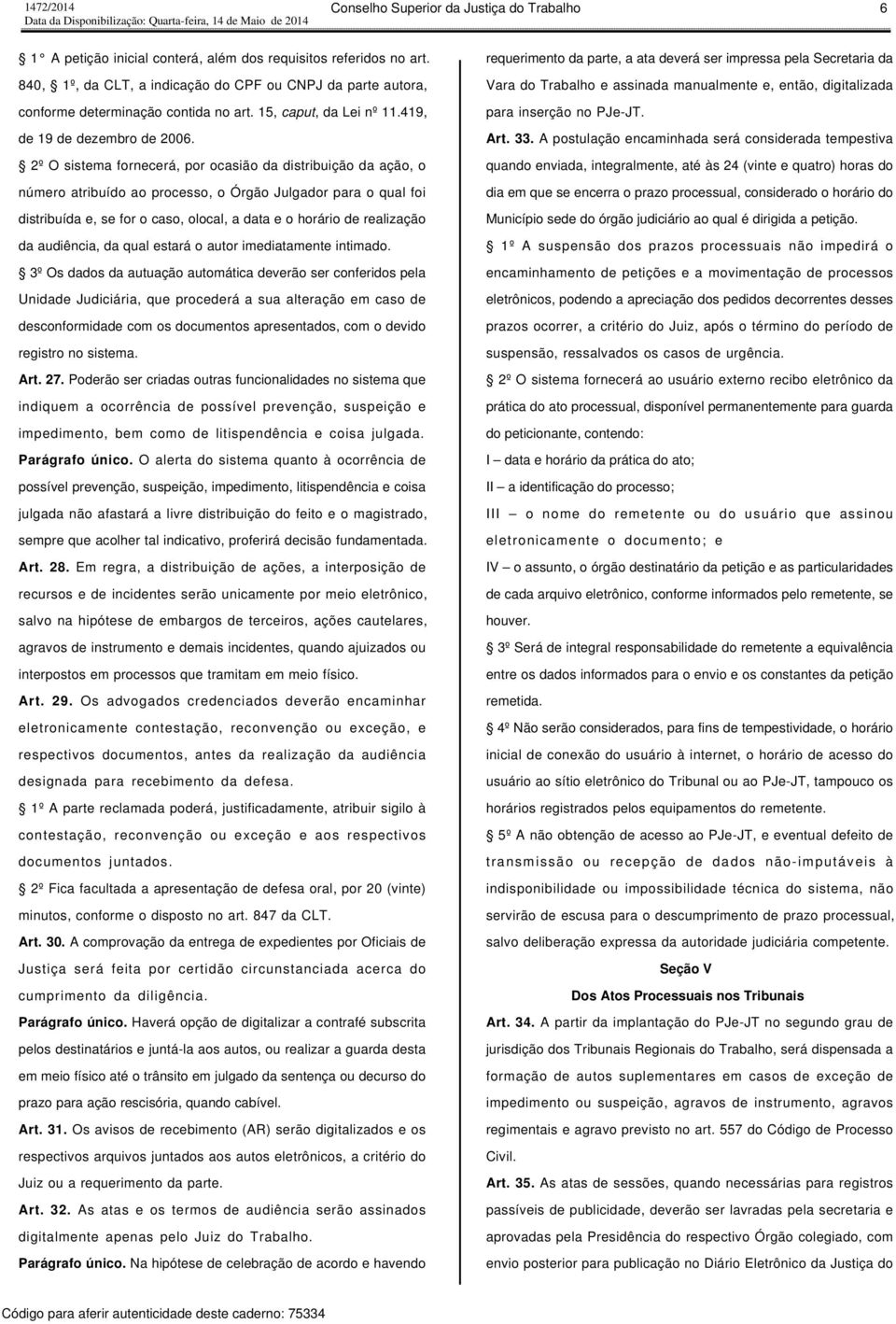 2º O sistema fornecerá, por ocasião da distribuição da ação, o número atribuído ao processo, o Órgão Julgador para o qual foi distribuída e, se for o caso, olocal, a data e o horário de realização da