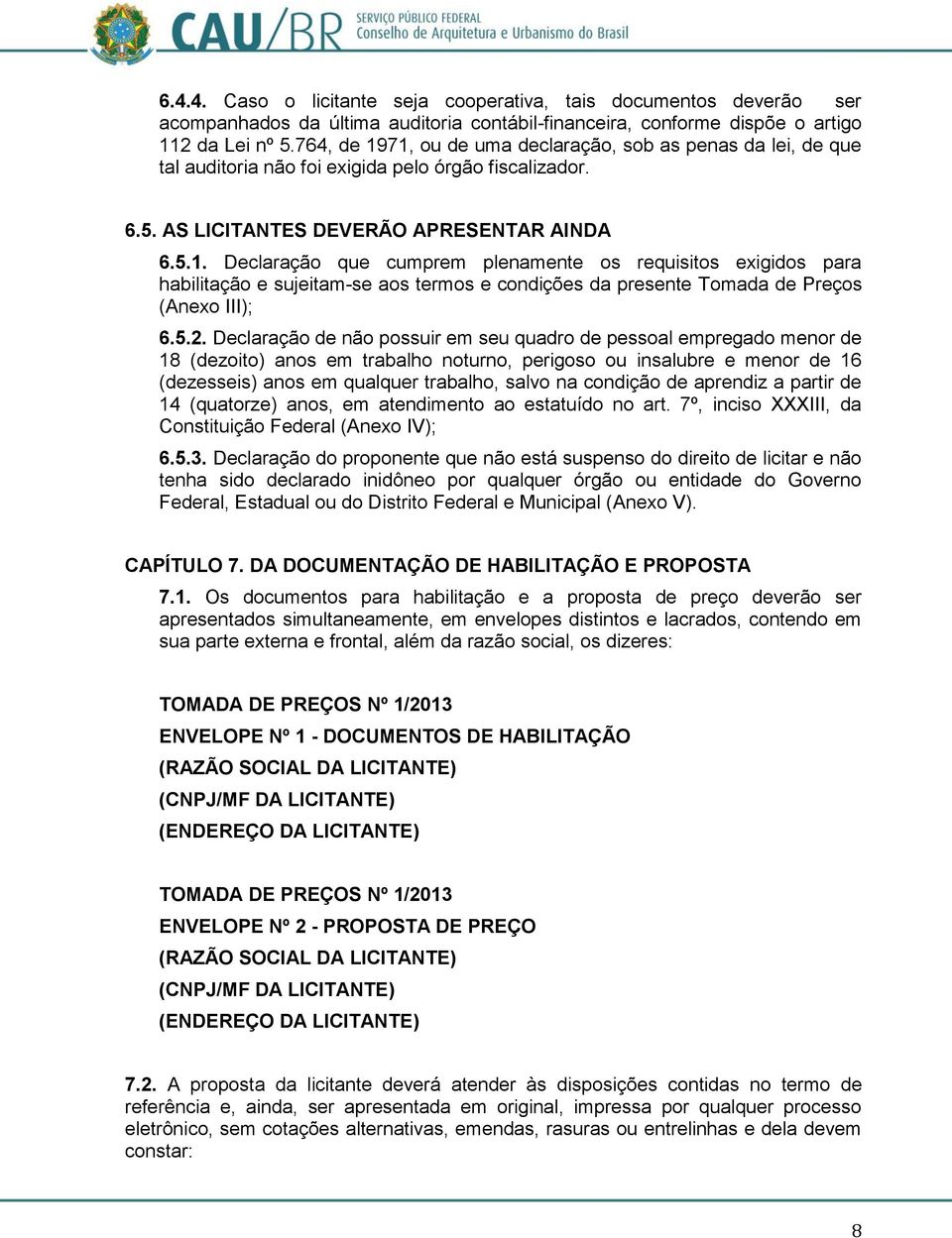 5.2. Declaração de não possuir em seu quadro de pessoal empregado menor de 18 (dezoito) anos em trabalho noturno, perigoso ou insalubre e menor de 16 (dezesseis) anos em qualquer trabalho, salvo na