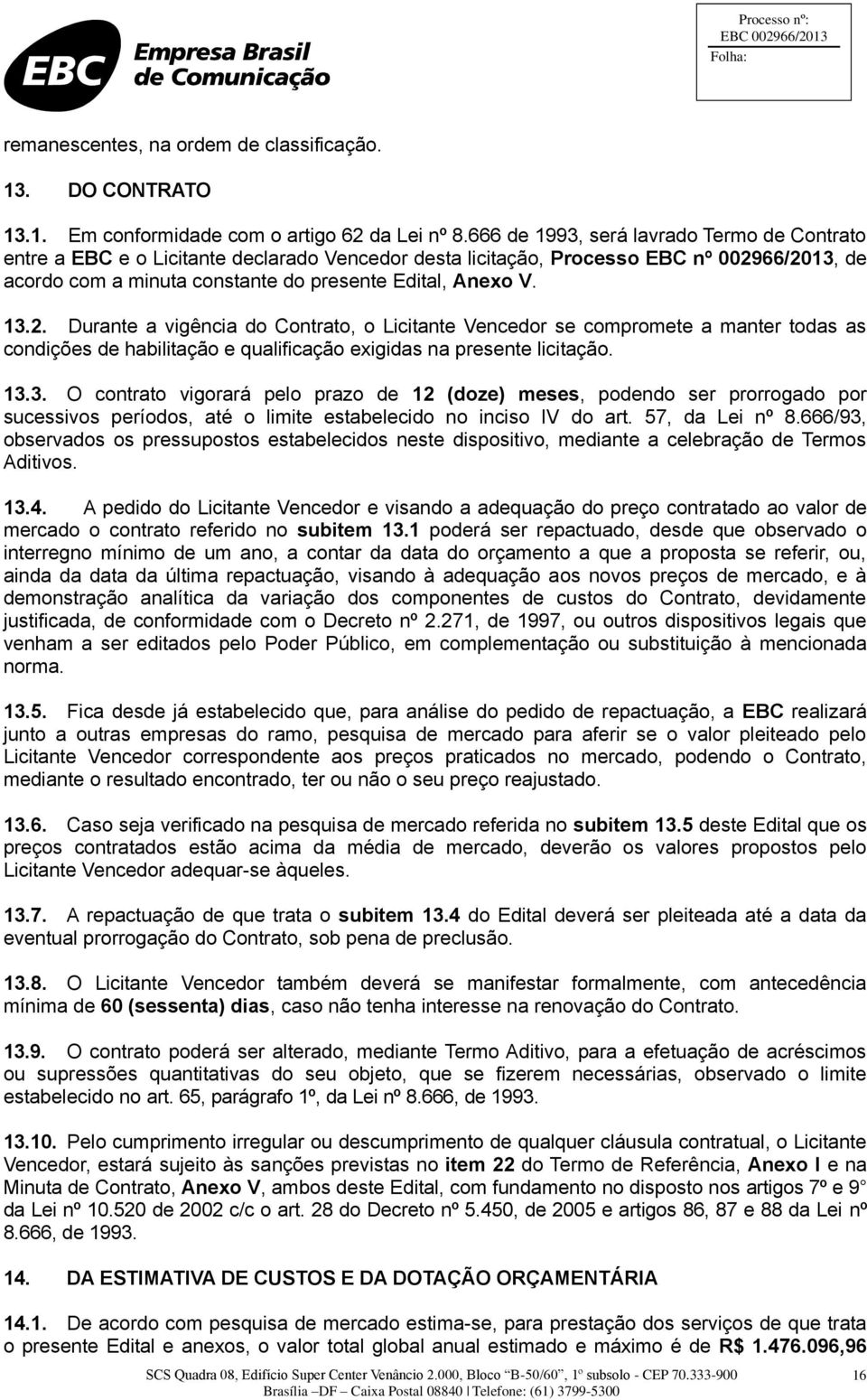 2. Durante a vigência do Contrato, o Licitante Vencedor se compromete a manter todas as condições de habilitação e qualificação exigidas na presente licitação. 13.