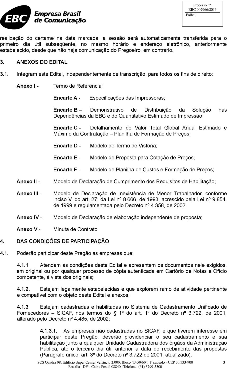 Integram este Edital, independentemente de transcrição, para todos os fins de direito: Anexo I - Termo de Referência; Encarte A - Especificações das Impressoras; Encarte B Demonstrativo de