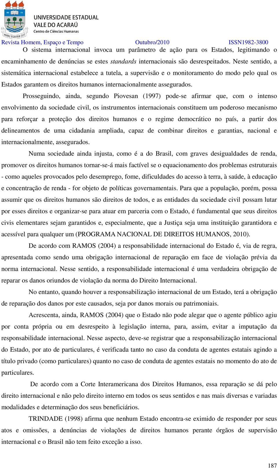 Prosseguindo, ainda, segundo Piovesan (1997) pode-se afirmar que, com o intenso envolvimento da sociedade civil, os instrumentos internacionais constituem um poderoso mecanismo para reforçar a