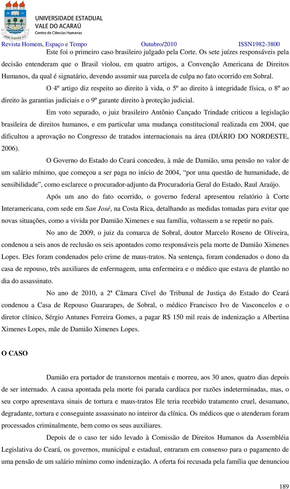 fato ocorrido em Sobral. O 4º artigo diz respeito ao direito à vida, o 5º ao direito à integridade física, o 8º ao direito às garantias judiciais e o 9º garante direito à proteção judicial.