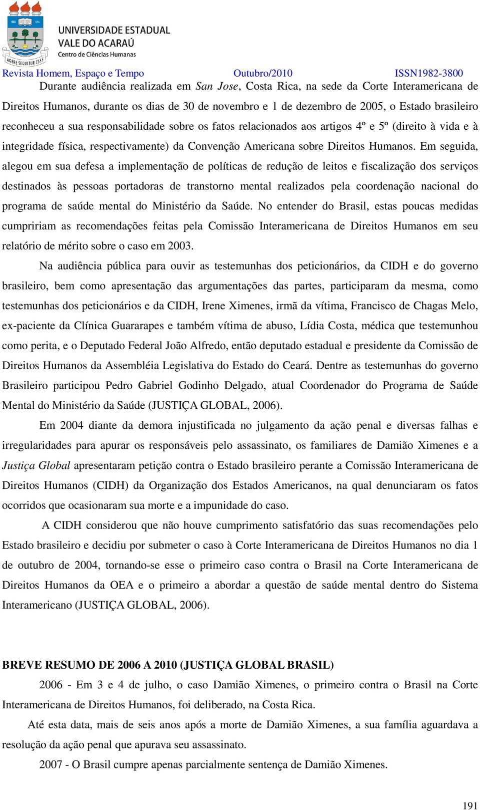 Em seguida, alegou em sua defesa a implementação de políticas de redução de leitos e fiscalização dos serviços destinados às pessoas portadoras de transtorno mental realizados pela coordenação