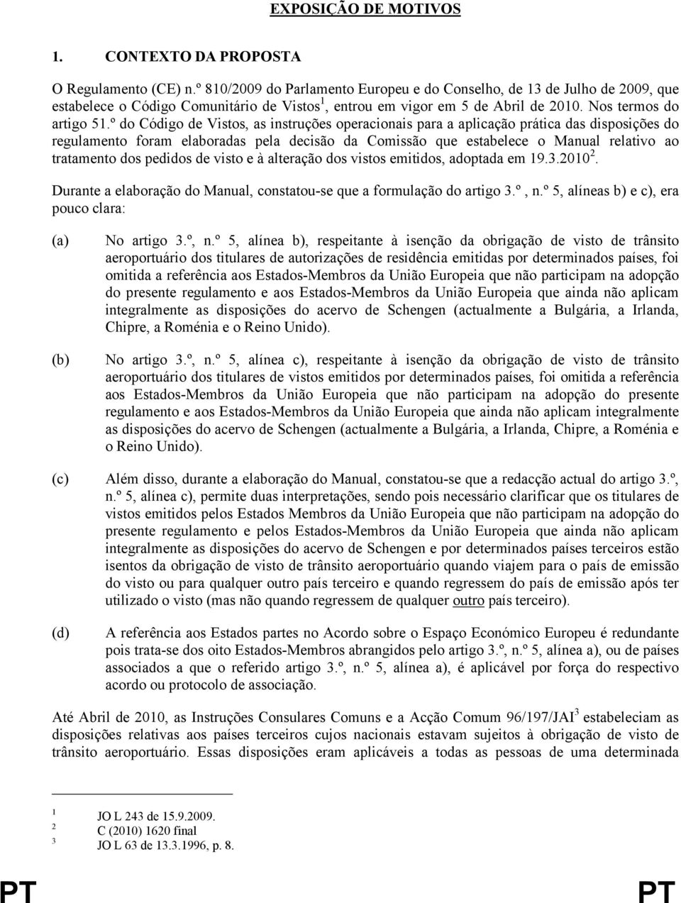 º do Código de Vistos, as instruções operacionais para a aplicação prática das disposições do regulamento foram elaboradas pela decisão da Comissão que estabelece o Manual relativo ao tratamento dos