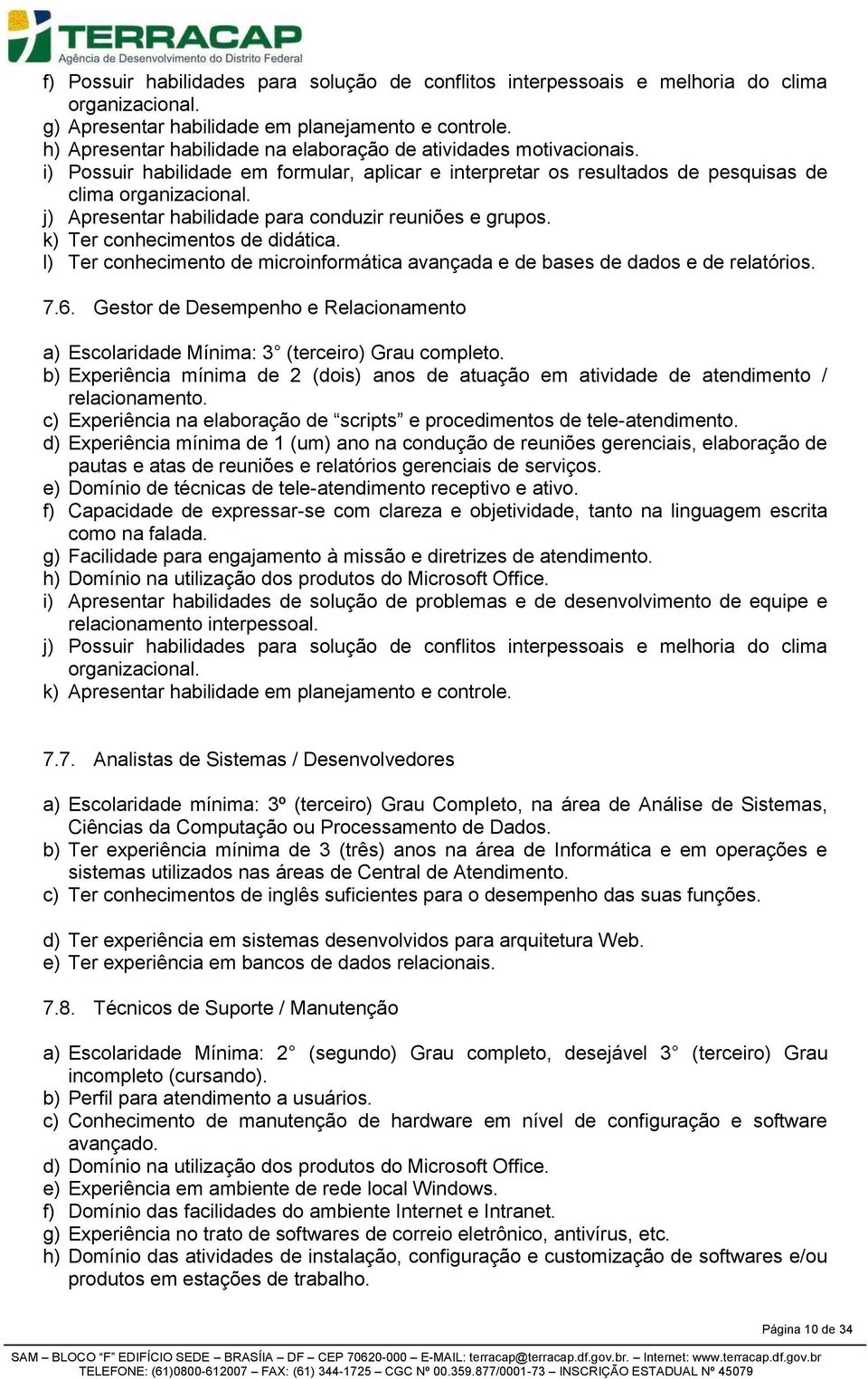 j) Apresentar habilidade para conduzir reuniões e grupos. k) Ter conhecimentos de didática. l) Ter conhecimento de microinformática avançada e de bases de dados e de relatórios. 7.6.