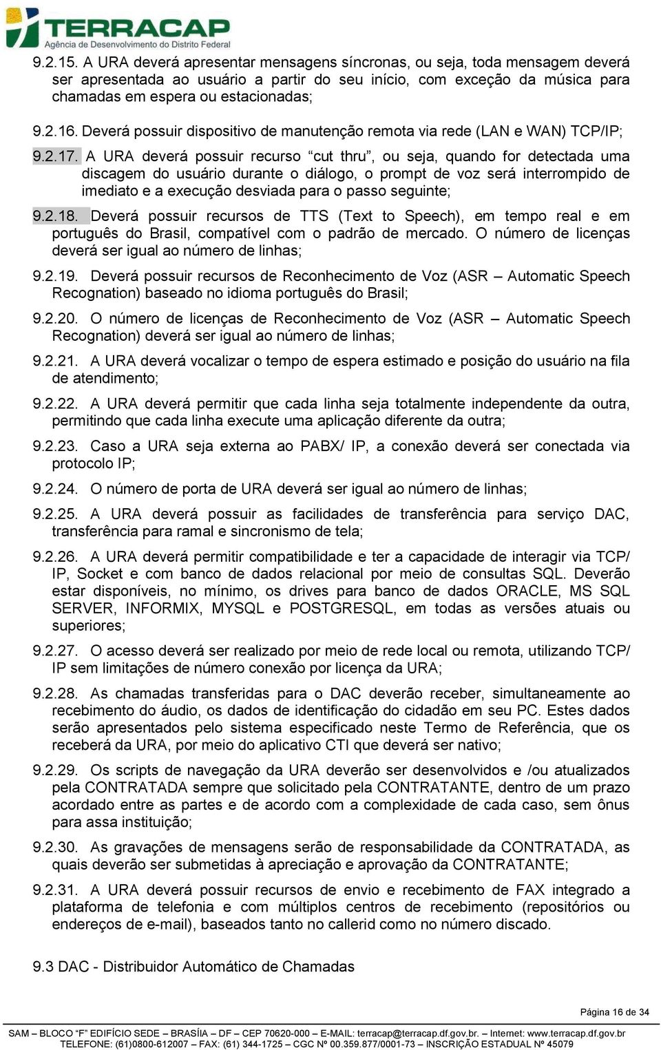 A URA deverá possuir recurso cut thru, ou seja, quando for detectada uma discagem do usuário durante o diálogo, o prompt de voz será interrompido de imediato e a execução desviada para o passo