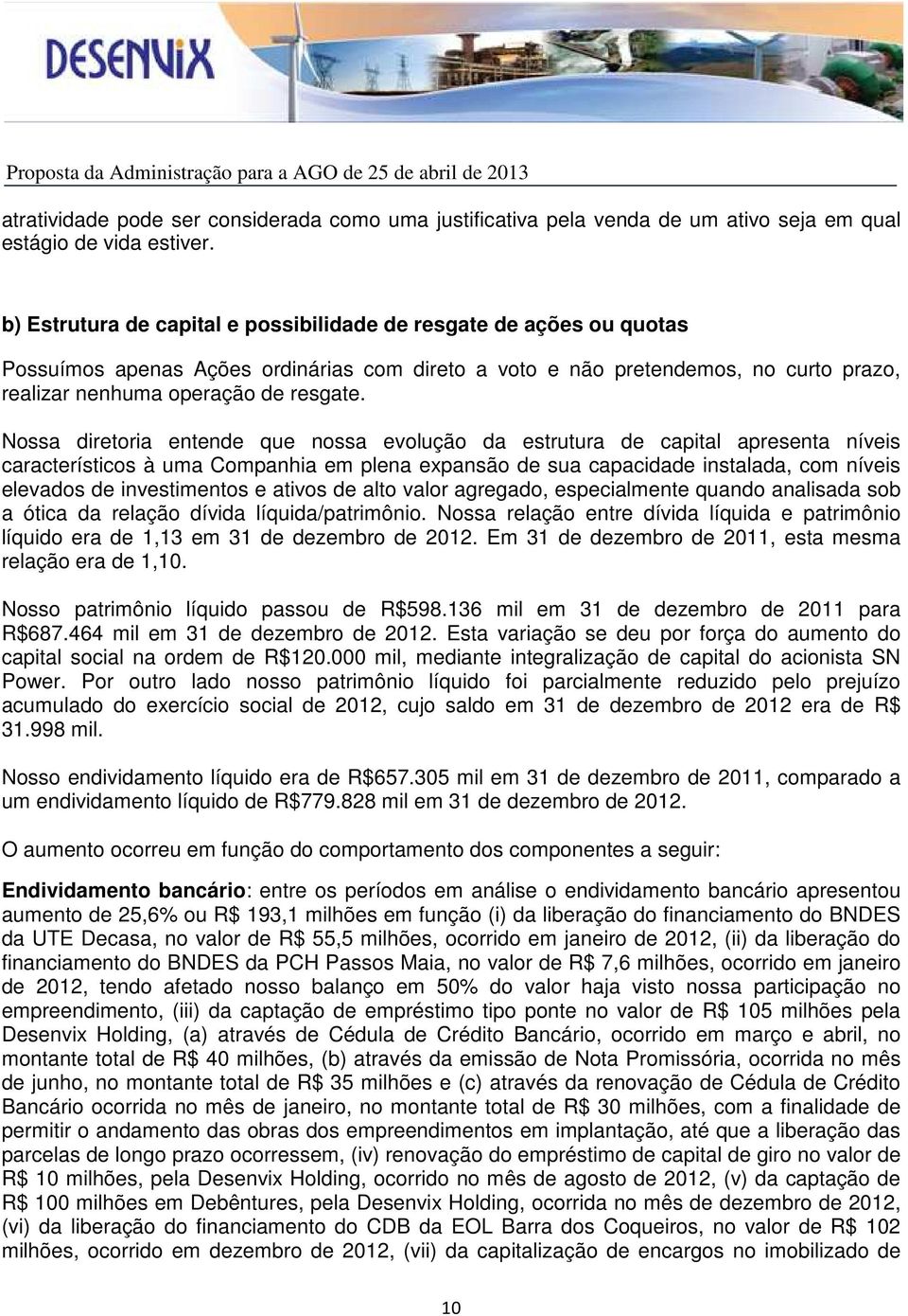 Nossa diretoria entende que nossa evolução da estrutura de capital apresenta níveis característicos à uma Companhia em plena expansão de sua capacidade instalada, com níveis elevados de investimentos