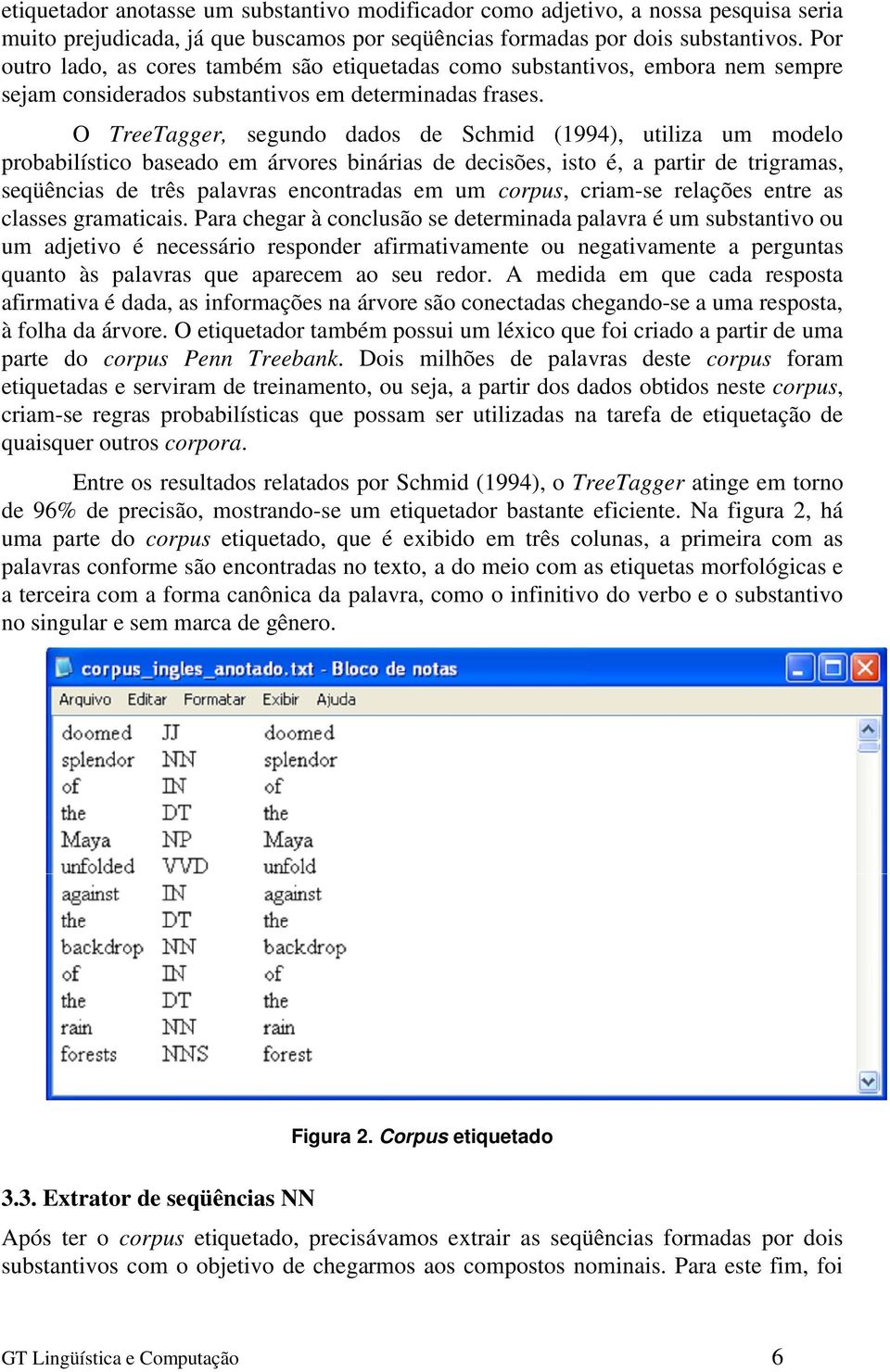 O TreeTagger, segundo dados de Schmid (1994), utiliza um modelo probabilístico baseado em árvores binárias de decisões, isto é, a partir de trigramas, seqüências de três palavras encontradas em um