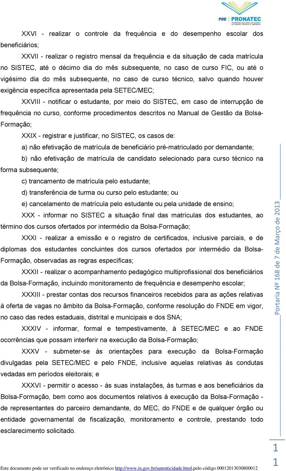 estudante, por meio do SISTEC, em caso de interrupção de frequência no curso, conforme procedimentos descritos no Manual de Gestão da Bolsa- Formação; XXIX - registrar e justificar, no SISTEC, os