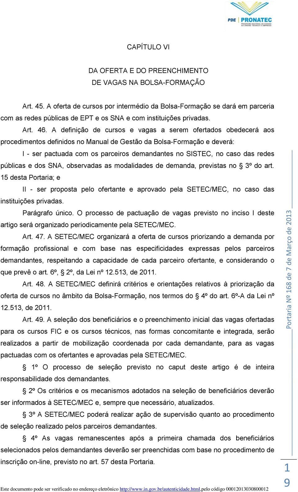 A definição de cursos e vagas a serem ofertados obedecerá aos procedimentos definidos no Manual de Gestão da Bolsa-Formação e deverá: I - ser pactuada com os parceiros demandantes no SISTEC, no caso