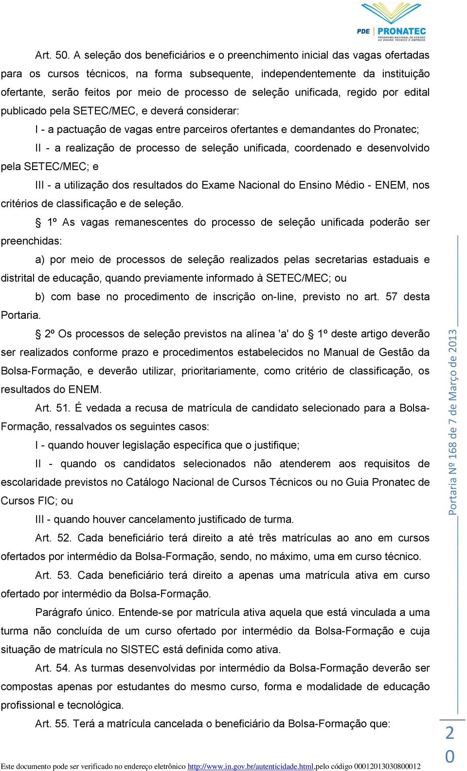 de seleção unificada, regido por edital publicado pela SETEC/MEC, e deverá considerar: I - a pactuação de vagas entre parceiros ofertantes e demandantes do Pronatec; II - a realização de processo de