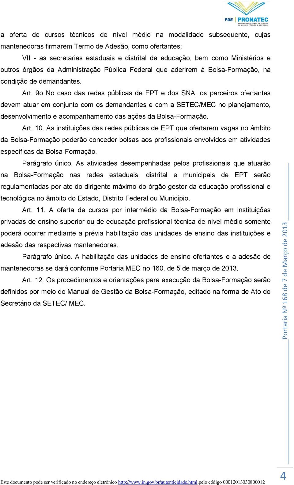 9o No caso das redes públicas de EPT e dos SNA, os parceiros ofertantes devem atuar em conjunto com os demandantes e com a SETEC/MEC no planejamento, desenvolvimento e acompanhamento das ações da