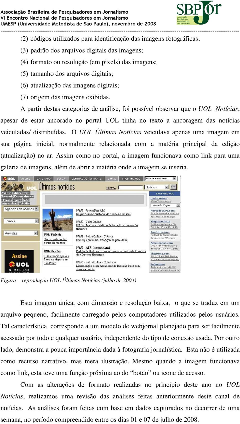 A partir destas categorias de análise, foi possível observar que o UOL Notícias, apesar de estar ancorado no portal UOL tinha no texto a ancoragem das notícias veiculadas/ distribuídas.