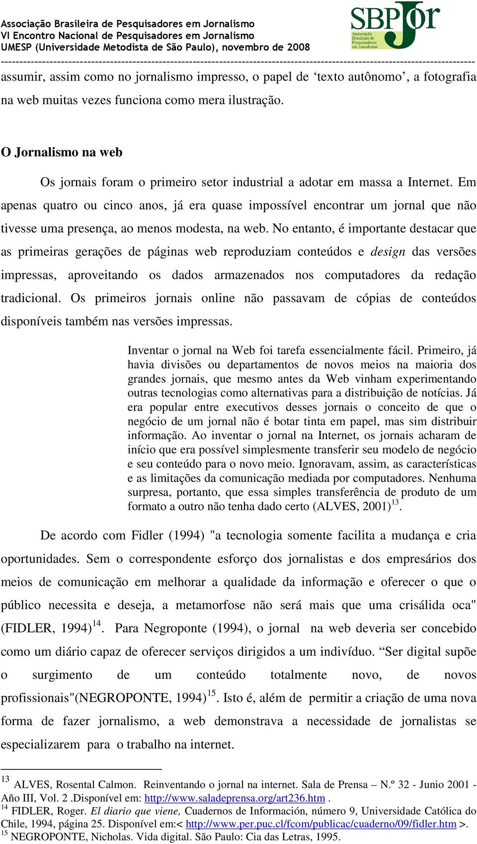 Em apenas quatro ou cinco anos, já era quase impossível encontrar um jornal que não tivesse uma presença, ao menos modesta, na web.