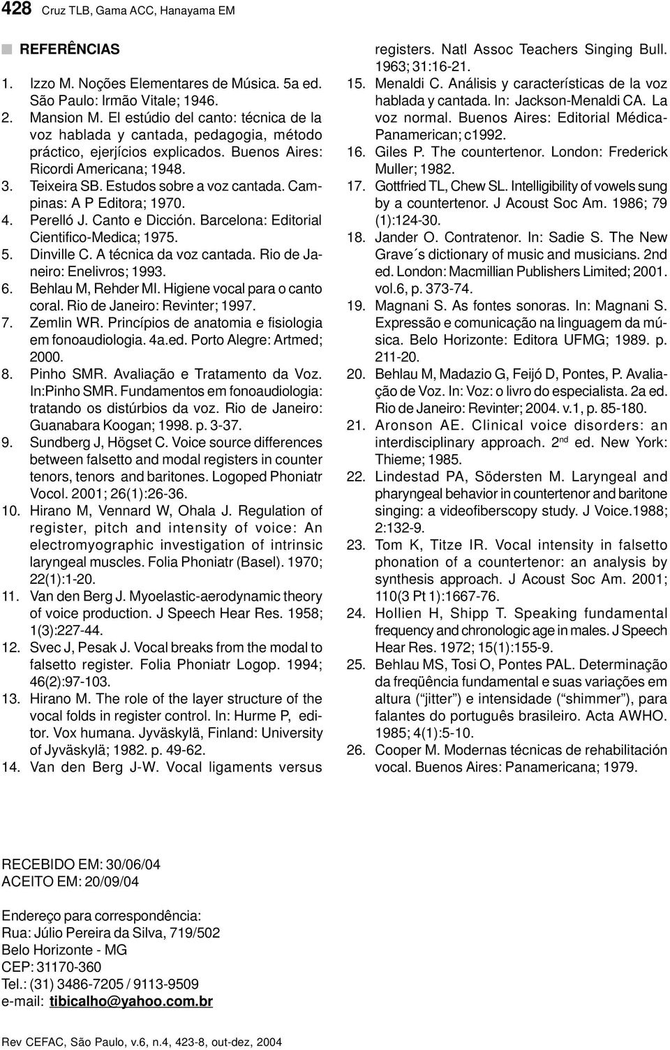 Campinas: A P Editora; 1970. 4. Perelló J. Canto e Dicción. Barcelona: Editorial Cientifico-Medica; 1975. 5. Dinville C. A técnica da voz cantada. Rio de Janeiro: Enelivros; 1993. 6.